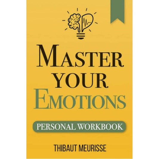 Master Your Emotions: A Practical Guide to Overcome Negativity And Better Manage Your Feelings