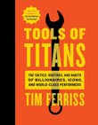 Tools of Titans: The Tactics, Routines, and Habits of Billionaires, Icons, and World-Class Performers Timothy Ferriss, Arnold Schwarzenegger (Foreword)