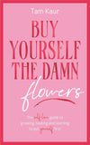 Buy Yourself the Damn Flowers: The Self-love Guide to Growing, Healing and Learning to Put Yourself First by Tam Kaur