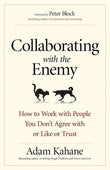 Collaborating with the Enemy by Adam Kahane – Work with People You Don’t Agree With
