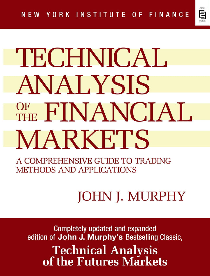 Technical Analysis of the Financial Markets: A Comprehensive Guide to Trading Methods and Applications by John J. Murphy