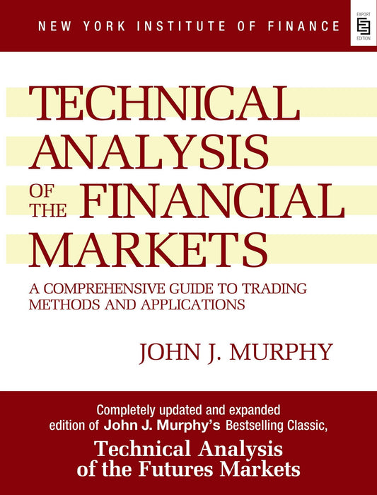 Technical Analysis of the Financial Markets: A Comprehensive Guide to Trading Methods and Applications by John J. Murphy
