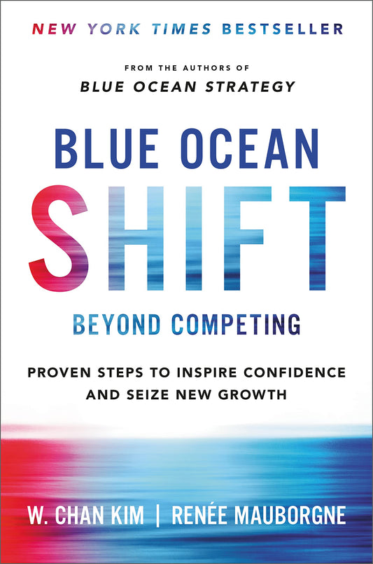 Blue Ocean Shift: Beyond Competing – Proven Steps to Inspire Confidence and Seize New Growth by W. Chan Kim & Renée Mauborgne (Paperback)