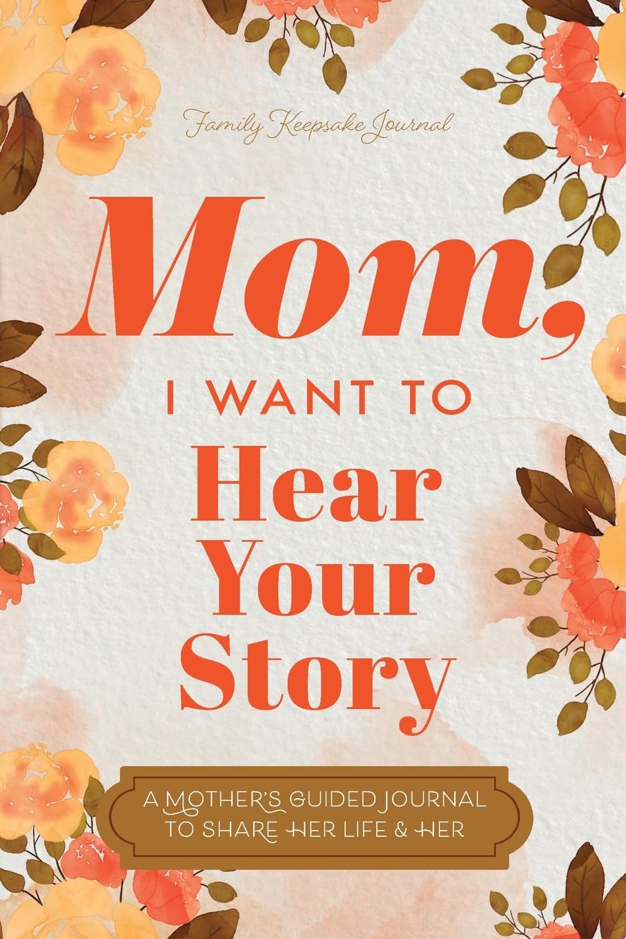 Mom, I Want to Hear Your Story: A Mother's Guided Journal To Share Her Life & Her Love by Jeffrey Mason, Hear Your Story