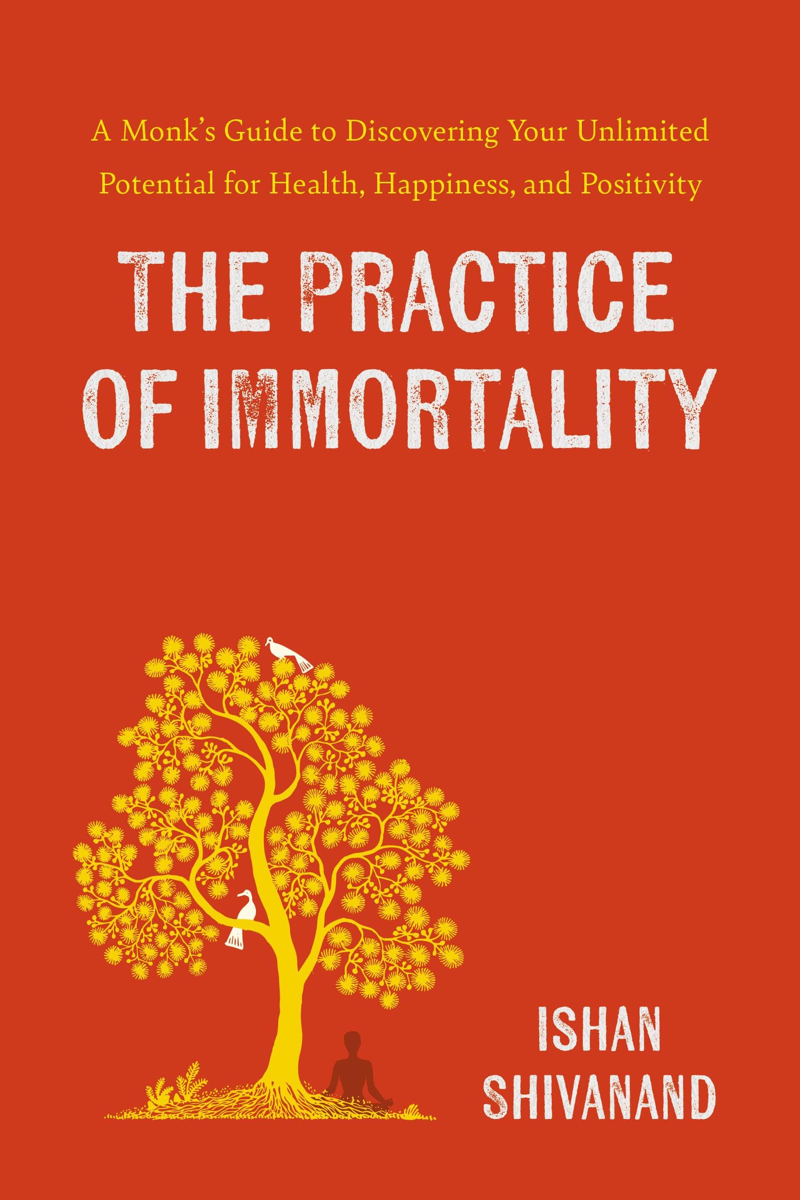 The Practice of Immortality: A Monk's Guide to Discovering Your Unlimited Potential for Health, Happiness, and Positivity Book by Ishan Shivanand