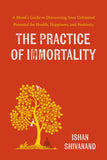 The Practice of Immortality: A Monk's Guide to Discovering Your Unlimited Potential for Health, Happiness, and Positivity Book by Ishan Shivanand