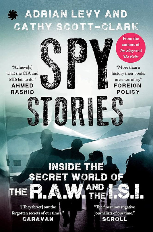 Spy Stories: Inside the Secret World of the R.A.W and the I.S.I — Adrian Levy & Cathy Scott-Clark (Paperback)