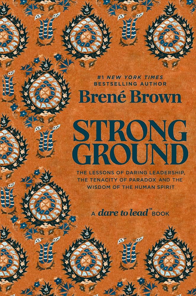 Strong Ground: The Lessons of Daring Leadership, the Tenacity of Paradox, and the Wisdom of the Human Spirit by Brené Brown
